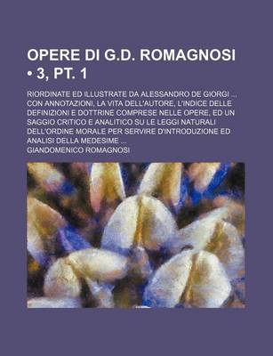 Book cover for Opere Di G.D. Romagnosi (3, PT. 1); Riordinate Ed Illustrate Da Alessandro de Giorgi Con Annotazioni, La Vita Dell'autore, L'Indice Delle Definizioni E Dottrine Comprese Nelle Opere, Ed Un Saggio Critico E Analitico Su Le Leggi Naturali Dell'ordine Morale