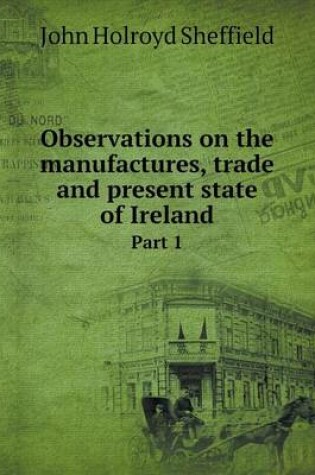 Cover of Observations on the manufactures, trade and present state of Ireland Part 1