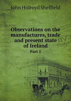 Book cover for Observations on the manufactures, trade and present state of Ireland Part 1