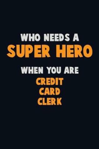 Cover of Who Need A SUPER HERO, When You Are Credit Card Clerk