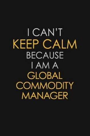 Cover of I Can't Keep Calm Because I Am A Global Commodity Manager