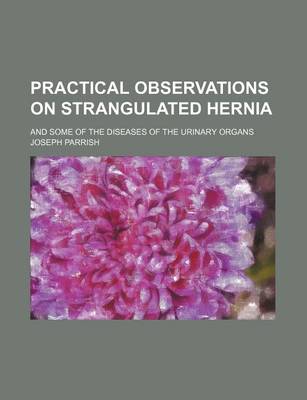 Book cover for Practical Observations on Strangulated Hernia; And Some of the Diseases of the Urinary Organs