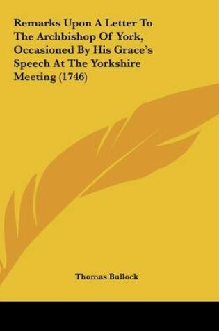 Cover of Remarks Upon A Letter To The Archbishop Of York, Occasioned By His Grace's Speech At The Yorkshire Meeting (1746)