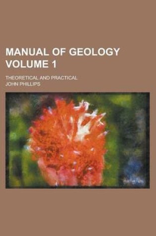 Cover of Manual of Geology; Theoretical and Practical Volume 1