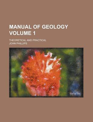 Book cover for Manual of Geology; Theoretical and Practical Volume 1