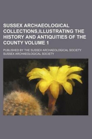 Cover of Sussex Archaeological Collections, Illustrating the History and Antiquities of the County Volume 1; Published by the Sussex Archaeological Society