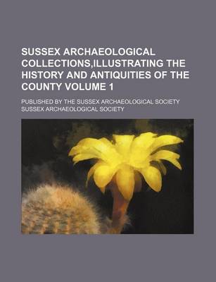 Book cover for Sussex Archaeological Collections, Illustrating the History and Antiquities of the County Volume 1; Published by the Sussex Archaeological Society