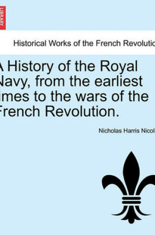 Cover of A History of the Royal Navy, from the Earliest Times to the Wars of the French Revolution. Vol. I