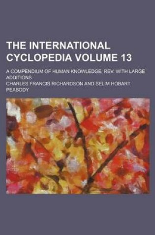 Cover of The International Cyclopedia Volume 13; A Compendium of Human Knowledge, REV. with Large Additions