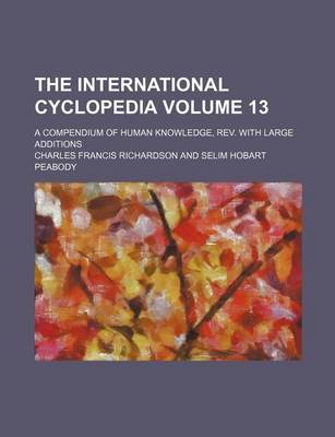 Book cover for The International Cyclopedia Volume 13; A Compendium of Human Knowledge, REV. with Large Additions