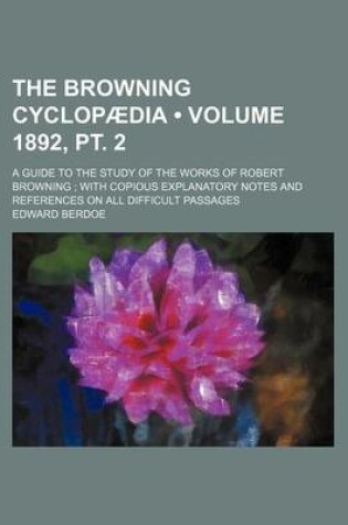 Cover of The Browning Cyclopaedia (Volume 1892, PT. 2); A Guide to the Study of the Works of Robert Browning with Copious Explanatory Notes and References on All Difficult Passages