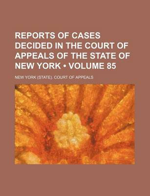 Book cover for Reports of Cases Decided in the Court of Appeals of the State of New York (Volume 85)