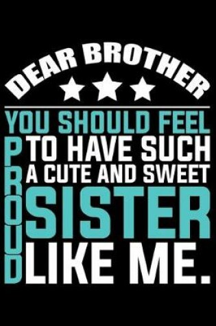 Cover of Dear Brother You Should Feel To Have Such A Cute And Sweet Proud Sister Like Me