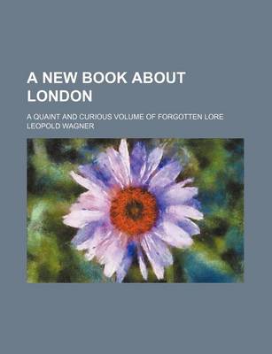 Book cover for A New Book about London; A Quaint and Curious Volume of Forgotten Lore