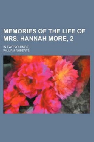 Cover of Memories of the Life of Mrs. Hannah More, 2; In Two Volumes