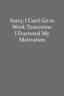 Book cover for Sorry, I Can't Go to Work Tomorrow. I Fractured My Motivation
