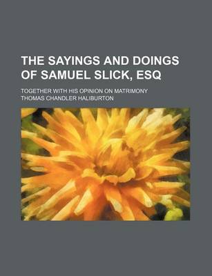 Book cover for The Sayings and Doings of Samuel Slick, Esq; Together with His Opinion on Matrimony