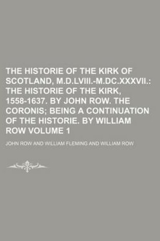 Cover of The Historie of the Kirk of Scotland, M.D.LVIII.-M.DC.XXXVII; The Historie of the Kirk, 1558-1637. by John Row. the Coronis Being a Continuation of the Historie. by William Row Volume 1