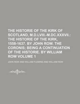 Book cover for The Historie of the Kirk of Scotland, M.D.LVIII.-M.DC.XXXVII; The Historie of the Kirk, 1558-1637. by John Row. the Coronis Being a Continuation of the Historie. by William Row Volume 1