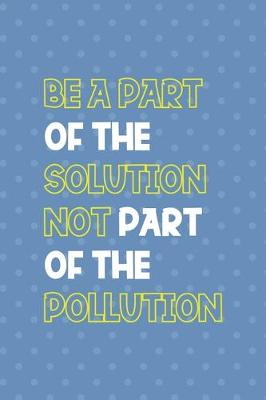 Book cover for Be A Parth Of The Solution Not Part Of The Pollution