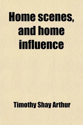 Book cover for Home Scenes, and Home Influence; A Series of Tales and Sketches