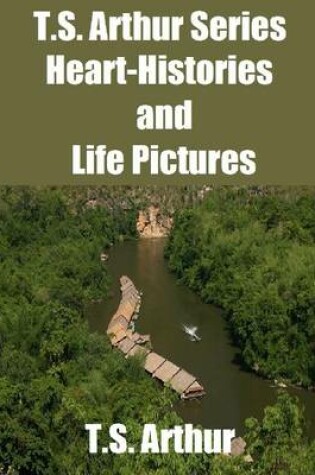 Cover of T.S. Arthur Series: Heart-Histories and Life Pictures
