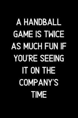 Cover of A Handball game is twice as much fun if you're seeing it on the company's time.