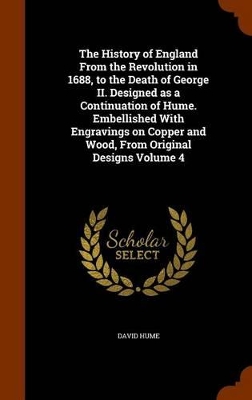 Book cover for The History of England from the Revolution in 1688, to the Death of George II. Designed as a Continuation of Hume. Embellished with Engravings on Copper and Wood, from Original Designs Volume 4