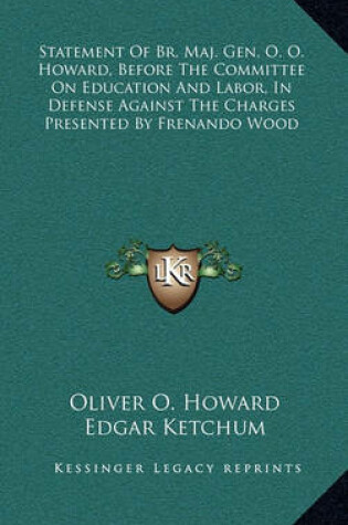 Cover of Statement of Br. Maj. Gen. O. O. Howard, Before the Committee on Education and Labor, in Defense Against the Charges Presented by Frenando Wood