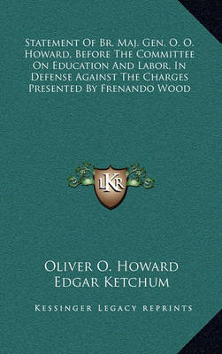 Book cover for Statement of Br. Maj. Gen. O. O. Howard, Before the Committee on Education and Labor, in Defense Against the Charges Presented by Frenando Wood