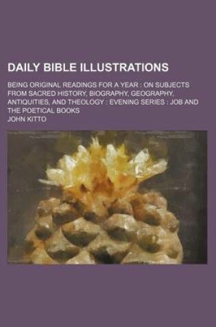 Cover of Daily Bible Illustrations; Being Original Readings for a Year on Subjects from Sacred History, Biography, Geography, Antiquities, and Theology Evening Series Job and the Poetical Books