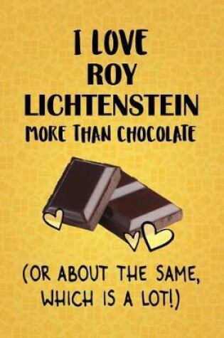 Cover of I Love Roy Lichtenstein More Than Chocolate (Or About The Same, Which Is A Lot!)