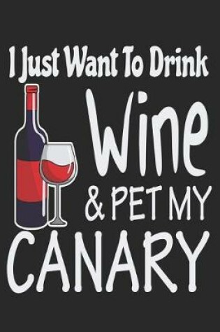 Cover of I Just Want to Drink Wine & Pet My Canary