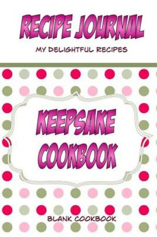 Cover of Recipe Journal, My Delightful Recipes, Keepsake Cookbook, Blank Cookbook