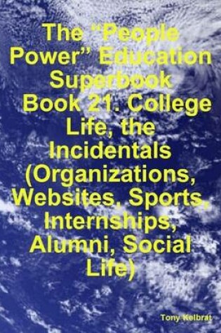 Cover of The "People Power" Education Superbook: Book 21. College Life, the Incidentals (Organizations, Websites, Sports, Internships, Alumni, Social Life)
