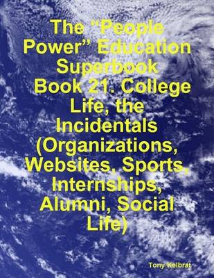 Book cover for The "People Power" Education Superbook: Book 21. College Life, the Incidentals (Organizations, Websites, Sports, Internships, Alumni, Social Life)