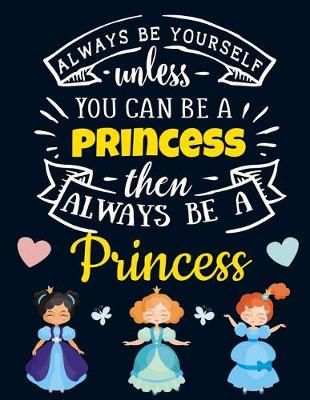 Book cover for Always Be Yourself Unless You Can Be a Princess Then Always Be a Princess
