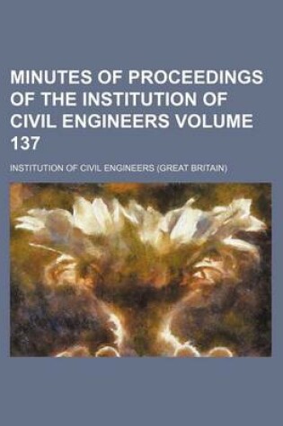 Cover of Minutes of Proceedings of the Institution of Civil Engineers Volume 137