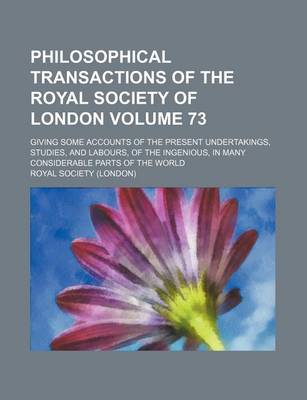 Book cover for Philosophical Transactions of the Royal Society of London Volume 73; Giving Some Accounts of the Present Undertakings, Studies, and Labours, of the Ingenious, in Many Considerable Parts of the World