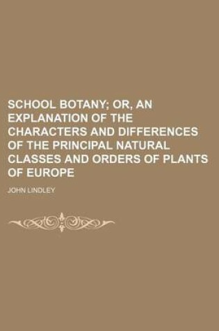 Cover of School Botany; Or, an Explanation of the Characters and Differences of the Principal Natural Classes and Orders of Plants of Europe