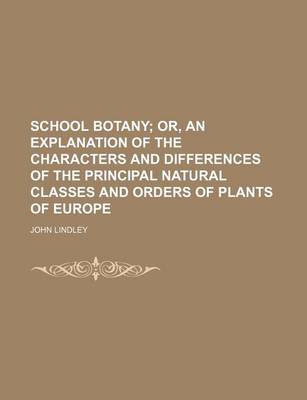 Book cover for School Botany; Or, an Explanation of the Characters and Differences of the Principal Natural Classes and Orders of Plants of Europe