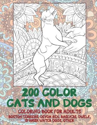 Cover of 200 Color Cats and Dogs - Coloring Book for adults - Boston Terriers, Devon Rex, Basenjis, Dwelf, Spanish Water Dogs, other