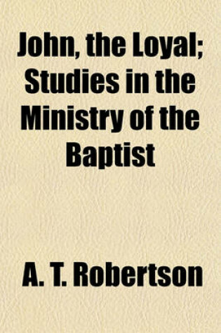 Cover of John, the Loyal; Studies in the Ministry of the Baptist