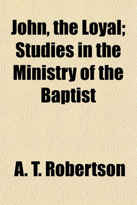 Book cover for John, the Loyal; Studies in the Ministry of the Baptist