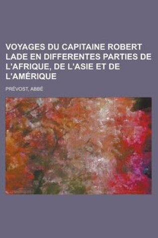 Cover of Voyages Du Capitaine Robert Lade En Differentes Parties de L'Afrique, de L'Asie Et de L'Amerique