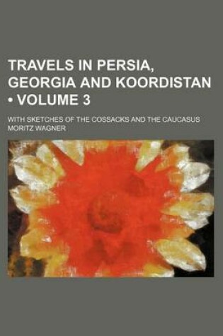 Cover of Travels in Persia, Georgia and Koordistan (Volume 3); With Sketches of the Cossacks and the Caucasus
