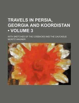 Book cover for Travels in Persia, Georgia and Koordistan (Volume 3); With Sketches of the Cossacks and the Caucasus