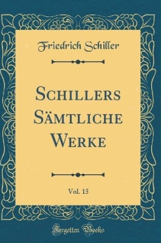 Cover of Schillers Sämtliche Werke, Vol. 15 (Classic Reprint)