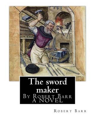 Book cover for The sword maker, By Robert Barr A NOVEL