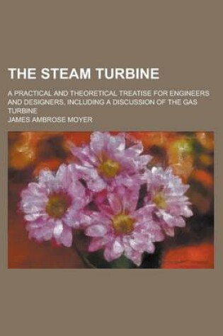Cover of The Steam Turbine; A Practical and Theoretical Treatise for Engineers and Designers, Including a Discussion of the Gas Turbine